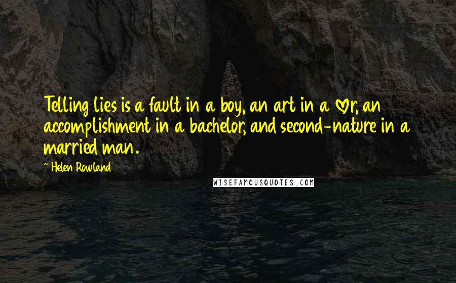 Helen Rowland Quotes: Telling lies is a fault in a boy, an art in a lover, an accomplishment in a bachelor, and second-nature in a married man.