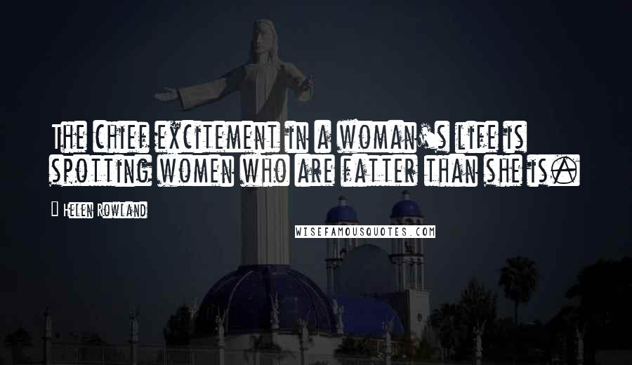 Helen Rowland Quotes: The chief excitement in a woman's life is spotting women who are fatter than she is.