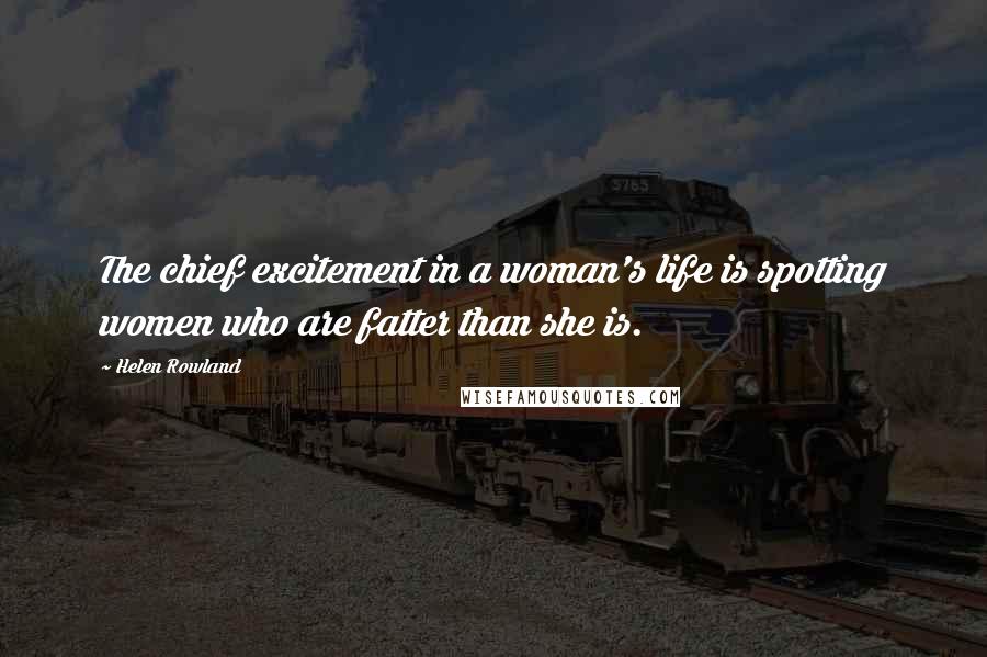 Helen Rowland Quotes: The chief excitement in a woman's life is spotting women who are fatter than she is.