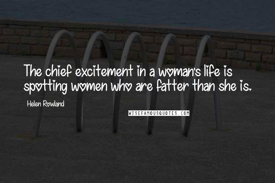 Helen Rowland Quotes: The chief excitement in a woman's life is spotting women who are fatter than she is.