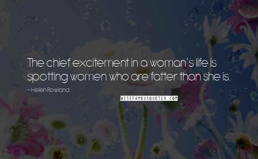 Helen Rowland Quotes: The chief excitement in a woman's life is spotting women who are fatter than she is.