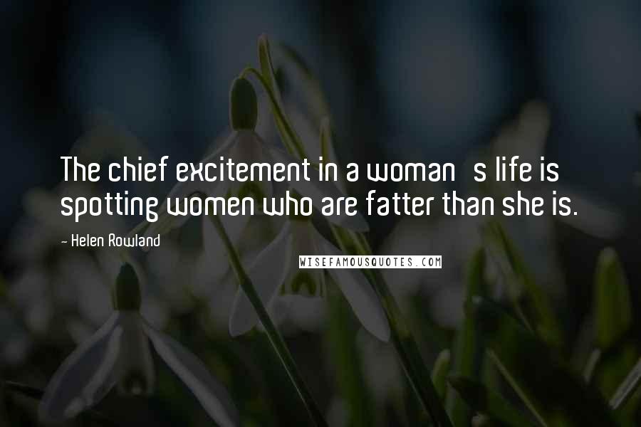 Helen Rowland Quotes: The chief excitement in a woman's life is spotting women who are fatter than she is.
