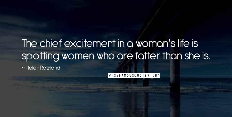 Helen Rowland Quotes: The chief excitement in a woman's life is spotting women who are fatter than she is.