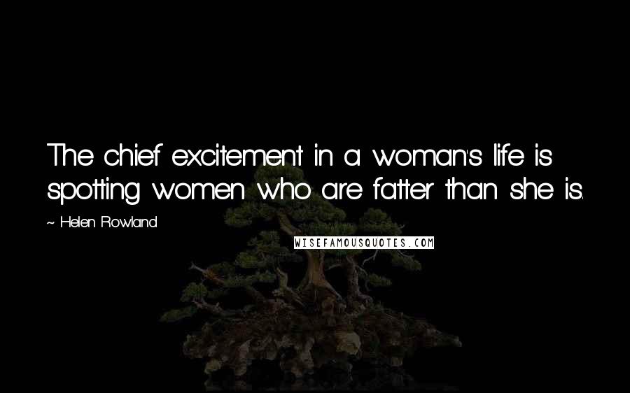 Helen Rowland Quotes: The chief excitement in a woman's life is spotting women who are fatter than she is.