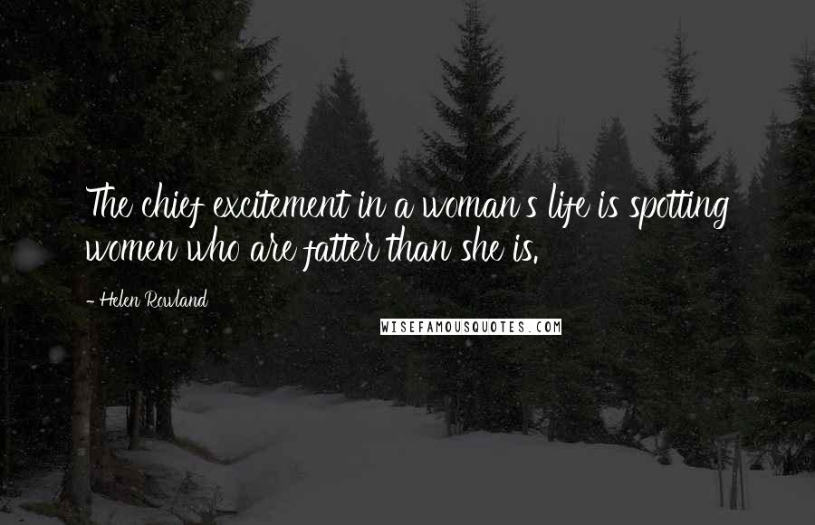 Helen Rowland Quotes: The chief excitement in a woman's life is spotting women who are fatter than she is.