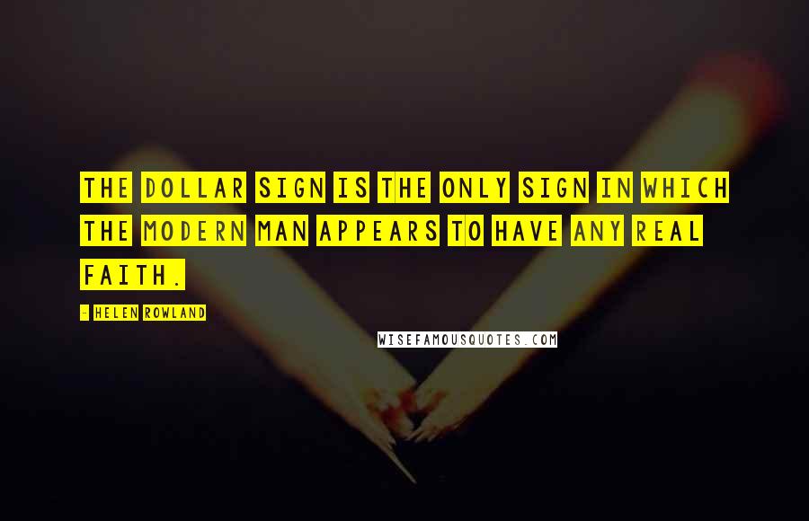 Helen Rowland Quotes: The dollar sign is the only sign in which the modern man appears to have any real faith.
