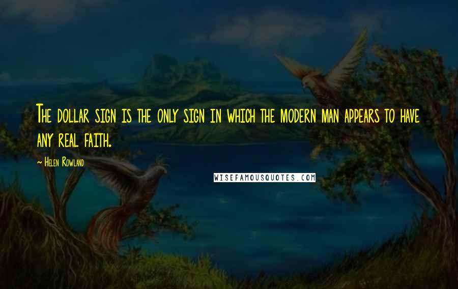 Helen Rowland Quotes: The dollar sign is the only sign in which the modern man appears to have any real faith.