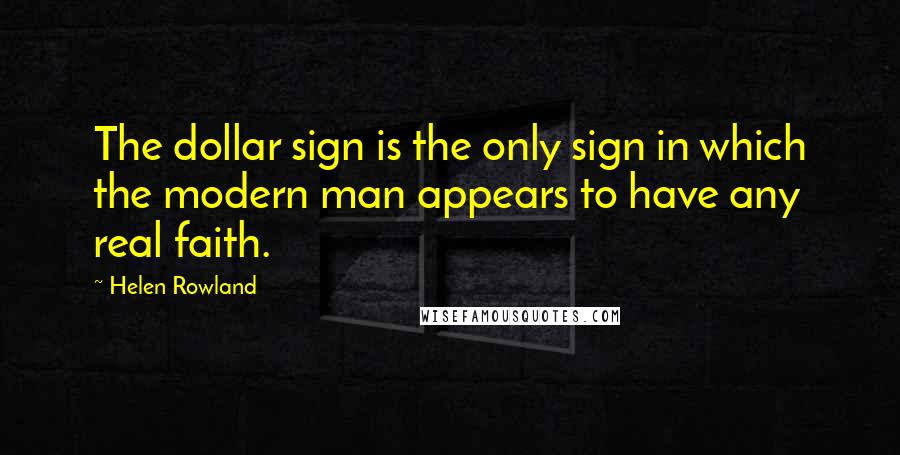 Helen Rowland Quotes: The dollar sign is the only sign in which the modern man appears to have any real faith.