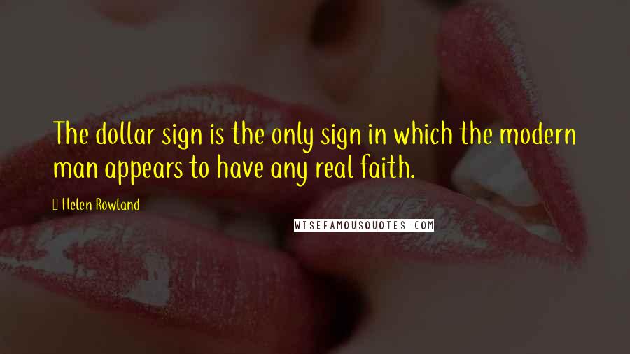 Helen Rowland Quotes: The dollar sign is the only sign in which the modern man appears to have any real faith.