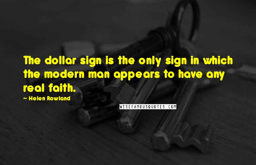 Helen Rowland Quotes: The dollar sign is the only sign in which the modern man appears to have any real faith.