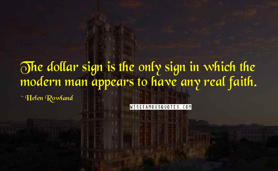 Helen Rowland Quotes: The dollar sign is the only sign in which the modern man appears to have any real faith.