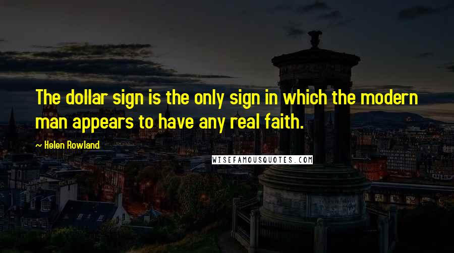 Helen Rowland Quotes: The dollar sign is the only sign in which the modern man appears to have any real faith.
