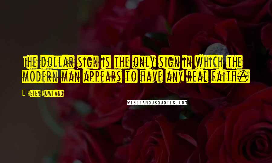 Helen Rowland Quotes: The dollar sign is the only sign in which the modern man appears to have any real faith.