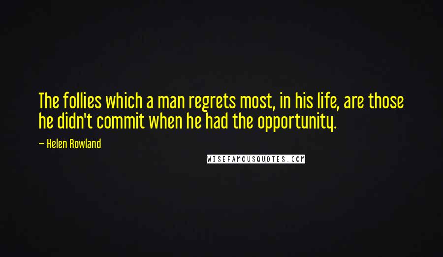 Helen Rowland Quotes: The follies which a man regrets most, in his life, are those he didn't commit when he had the opportunity.