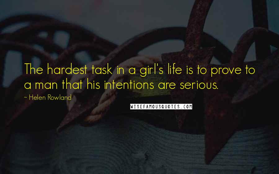 Helen Rowland Quotes: The hardest task in a girl's life is to prove to a man that his intentions are serious.