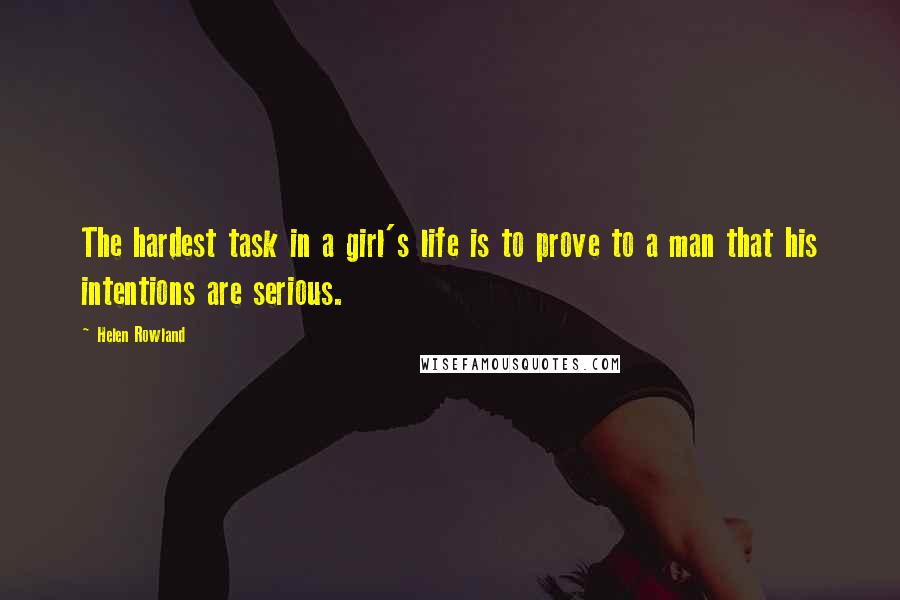 Helen Rowland Quotes: The hardest task in a girl's life is to prove to a man that his intentions are serious.