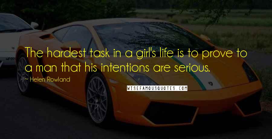 Helen Rowland Quotes: The hardest task in a girl's life is to prove to a man that his intentions are serious.