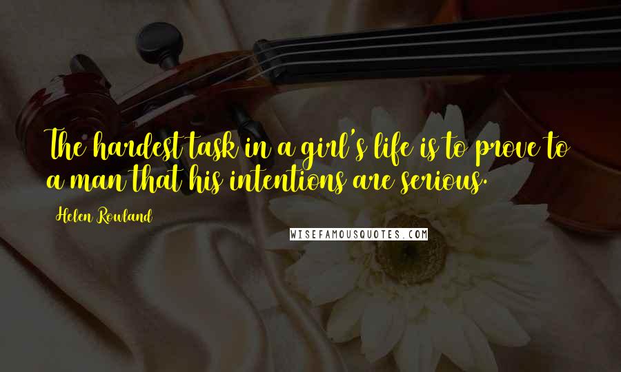 Helen Rowland Quotes: The hardest task in a girl's life is to prove to a man that his intentions are serious.