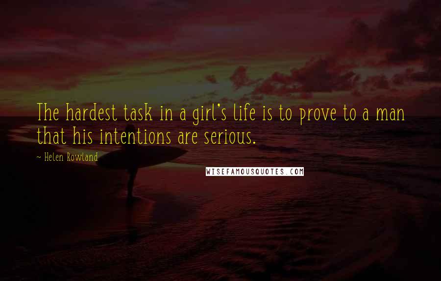 Helen Rowland Quotes: The hardest task in a girl's life is to prove to a man that his intentions are serious.