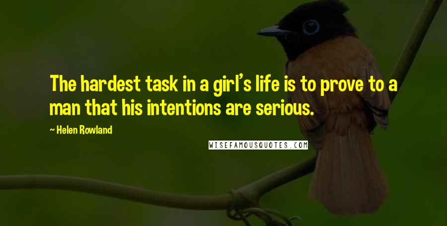 Helen Rowland Quotes: The hardest task in a girl's life is to prove to a man that his intentions are serious.