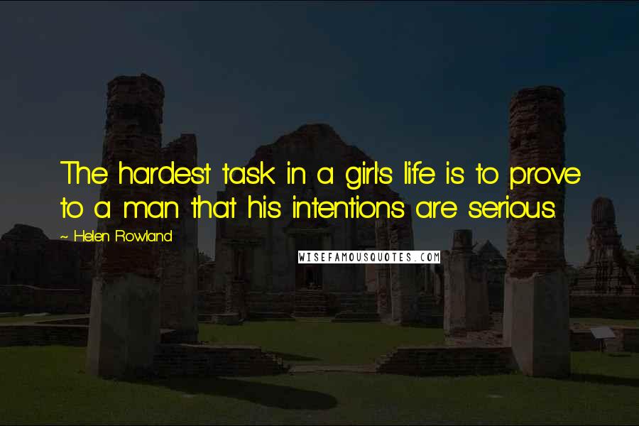 Helen Rowland Quotes: The hardest task in a girl's life is to prove to a man that his intentions are serious.