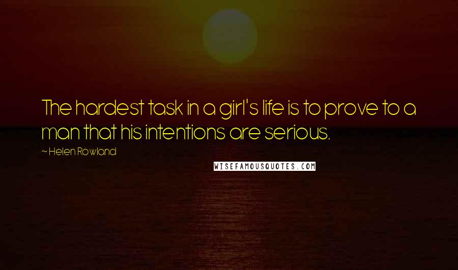 Helen Rowland Quotes: The hardest task in a girl's life is to prove to a man that his intentions are serious.