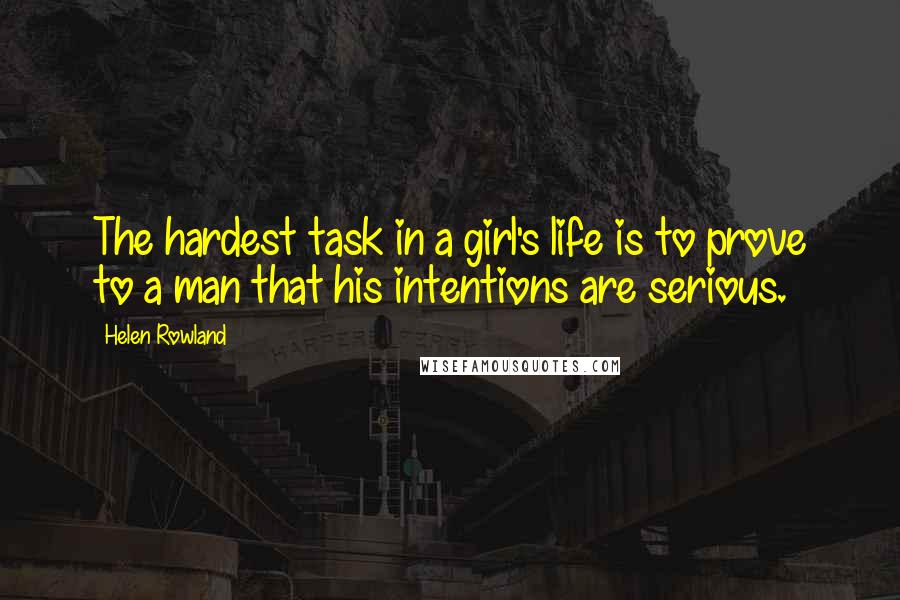 Helen Rowland Quotes: The hardest task in a girl's life is to prove to a man that his intentions are serious.