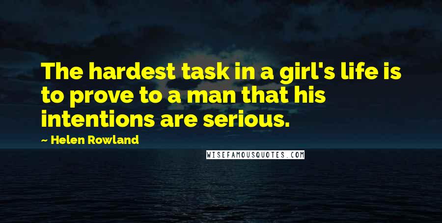 Helen Rowland Quotes: The hardest task in a girl's life is to prove to a man that his intentions are serious.