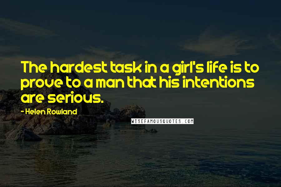 Helen Rowland Quotes: The hardest task in a girl's life is to prove to a man that his intentions are serious.