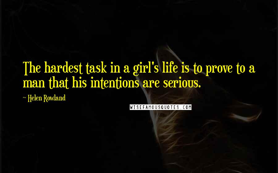 Helen Rowland Quotes: The hardest task in a girl's life is to prove to a man that his intentions are serious.