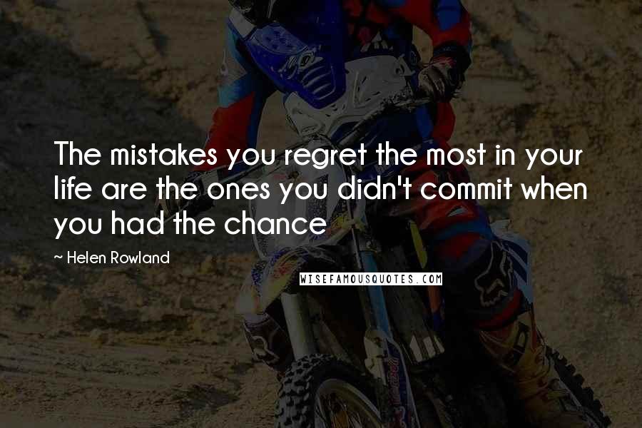 Helen Rowland Quotes: The mistakes you regret the most in your life are the ones you didn't commit when you had the chance