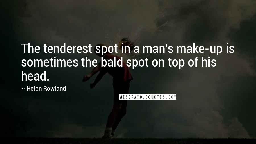 Helen Rowland Quotes: The tenderest spot in a man's make-up is sometimes the bald spot on top of his head.