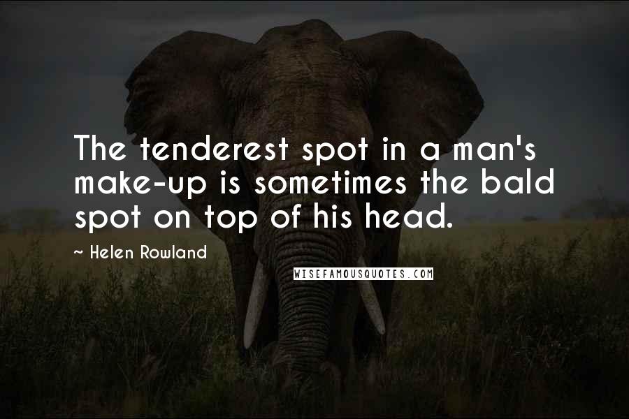 Helen Rowland Quotes: The tenderest spot in a man's make-up is sometimes the bald spot on top of his head.