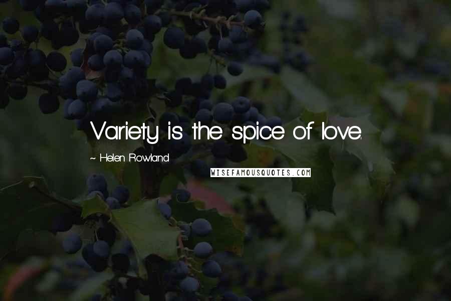 Helen Rowland Quotes: Variety is the spice of love.