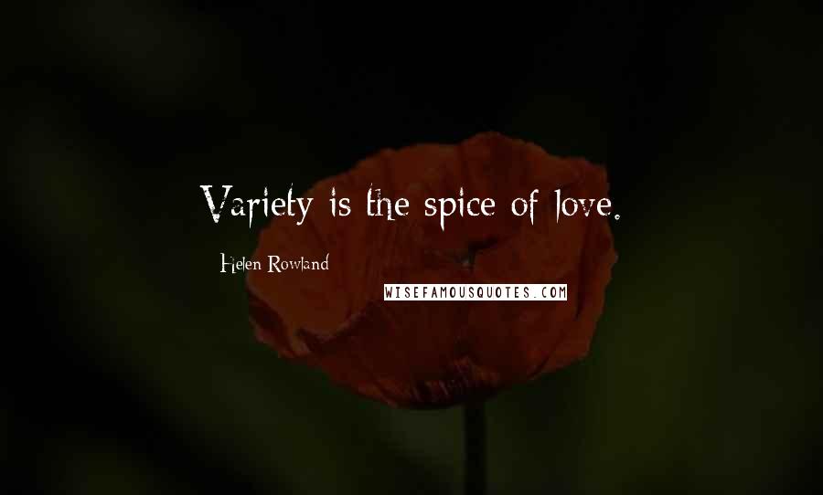 Helen Rowland Quotes: Variety is the spice of love.