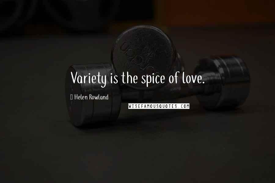 Helen Rowland Quotes: Variety is the spice of love.