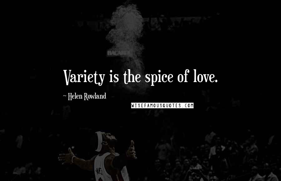 Helen Rowland Quotes: Variety is the spice of love.