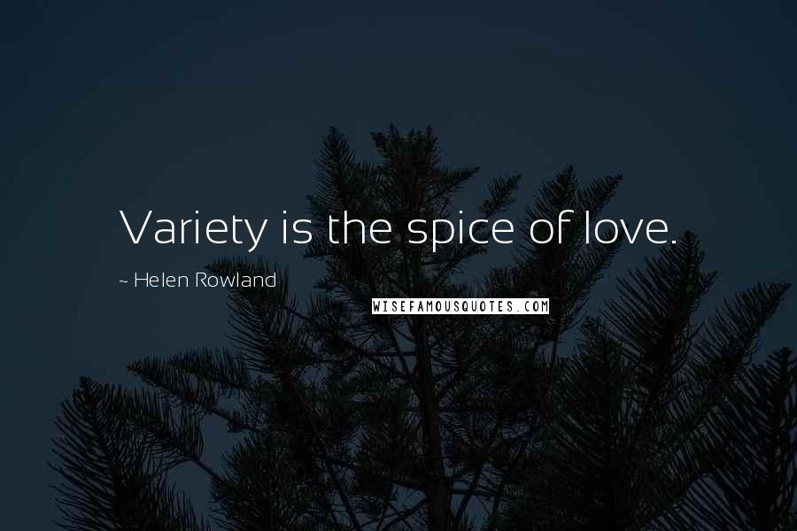 Helen Rowland Quotes: Variety is the spice of love.