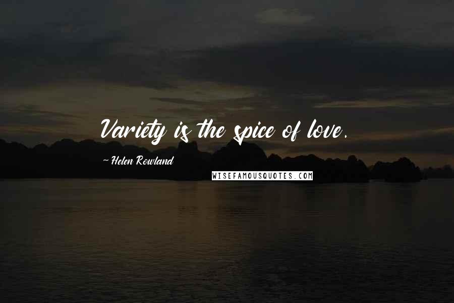 Helen Rowland Quotes: Variety is the spice of love.