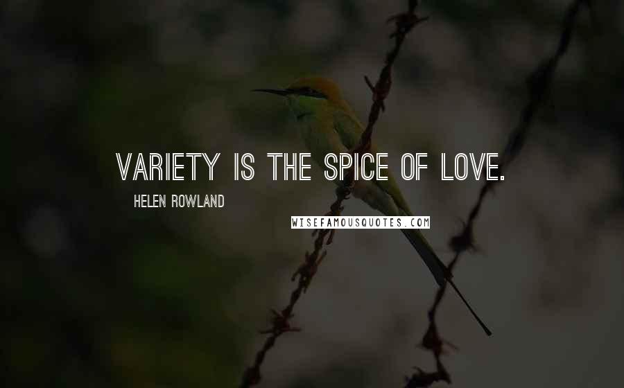 Helen Rowland Quotes: Variety is the spice of love.