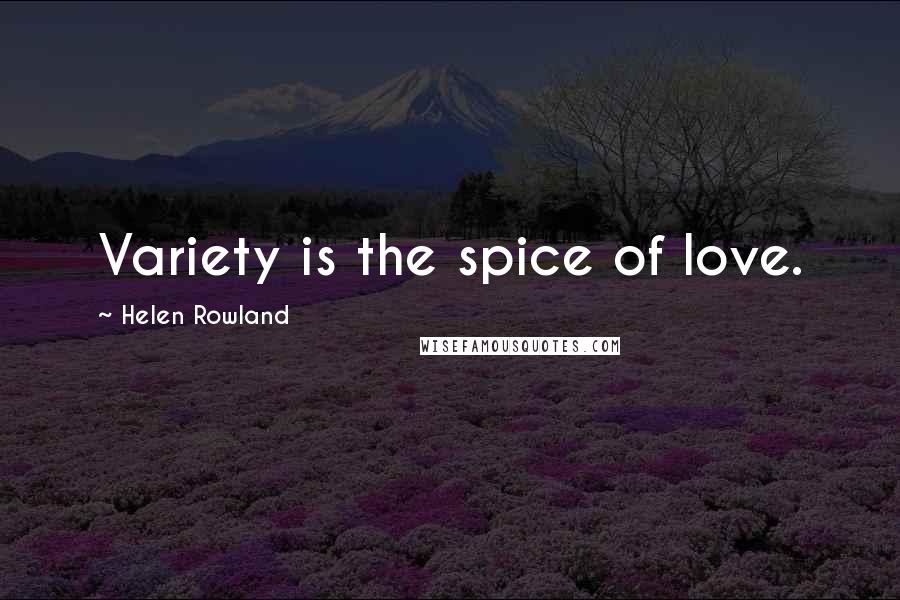 Helen Rowland Quotes: Variety is the spice of love.