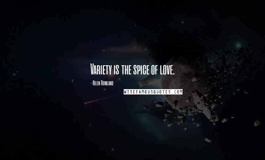 Helen Rowland Quotes: Variety is the spice of love.