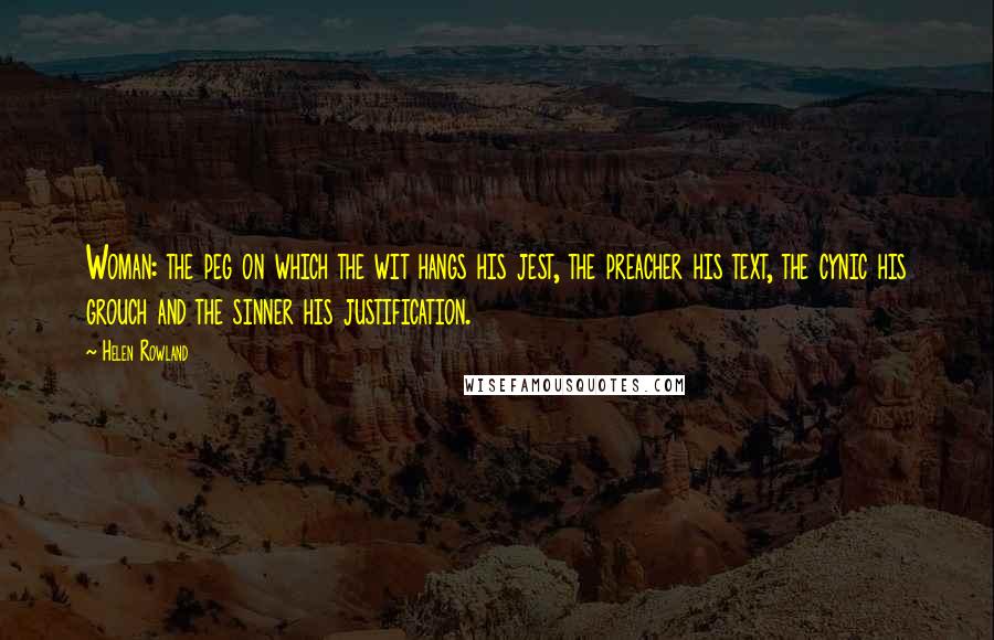 Helen Rowland Quotes: Woman: the peg on which the wit hangs his jest, the preacher his text, the cynic his grouch and the sinner his justification.