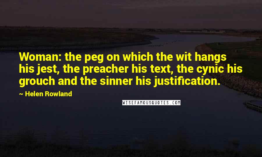 Helen Rowland Quotes: Woman: the peg on which the wit hangs his jest, the preacher his text, the cynic his grouch and the sinner his justification.