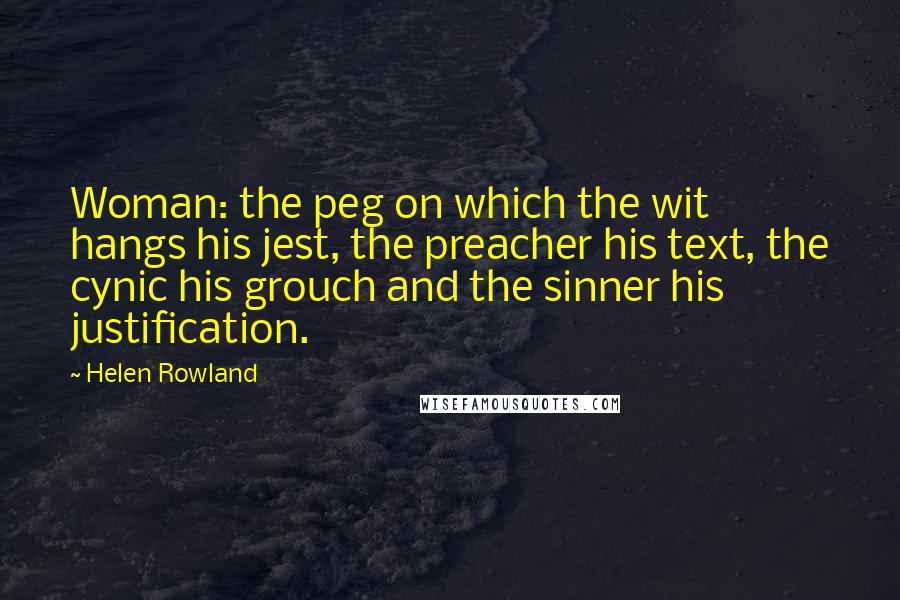 Helen Rowland Quotes: Woman: the peg on which the wit hangs his jest, the preacher his text, the cynic his grouch and the sinner his justification.