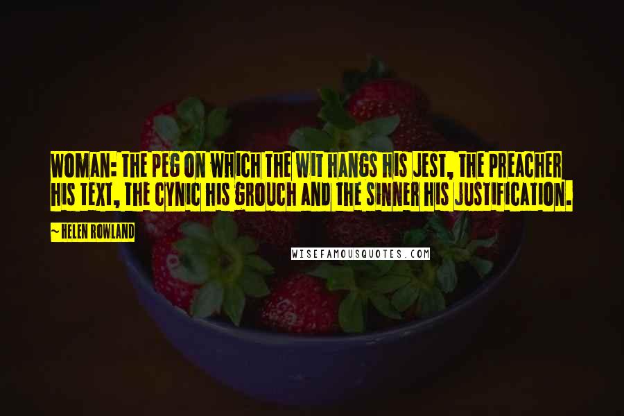 Helen Rowland Quotes: Woman: the peg on which the wit hangs his jest, the preacher his text, the cynic his grouch and the sinner his justification.