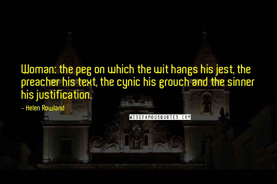 Helen Rowland Quotes: Woman: the peg on which the wit hangs his jest, the preacher his text, the cynic his grouch and the sinner his justification.