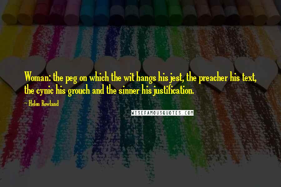 Helen Rowland Quotes: Woman: the peg on which the wit hangs his jest, the preacher his text, the cynic his grouch and the sinner his justification.