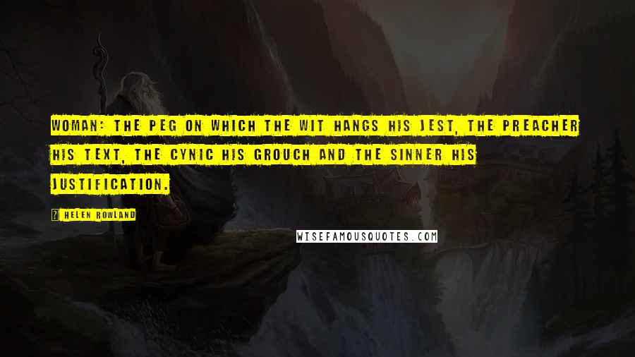 Helen Rowland Quotes: Woman: the peg on which the wit hangs his jest, the preacher his text, the cynic his grouch and the sinner his justification.