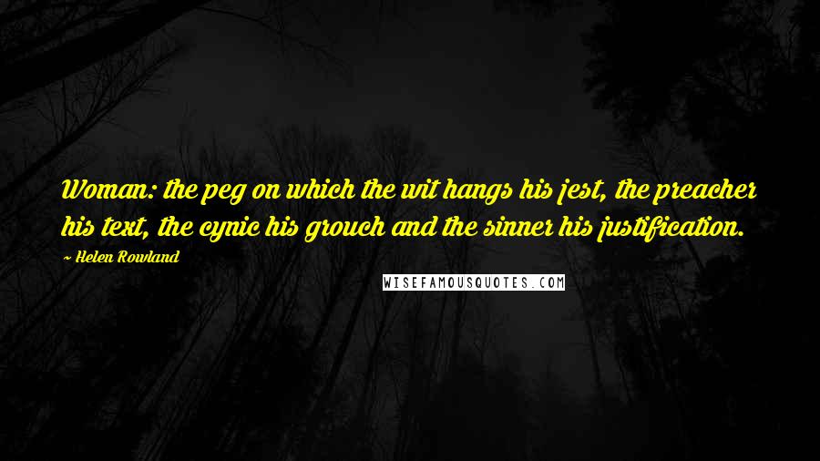 Helen Rowland Quotes: Woman: the peg on which the wit hangs his jest, the preacher his text, the cynic his grouch and the sinner his justification.